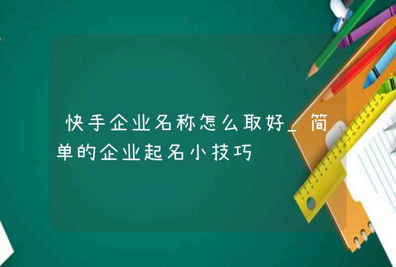 快手企业名称怎么取好_简单的企业起名小技巧,第1张 快手企业名称怎么取好_简单的企业起名小技巧,第1张
