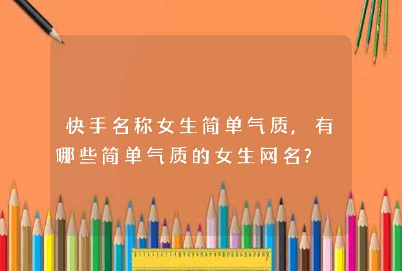 快手名称女生简单气质,有哪些简单气质的女生网名?,第1张