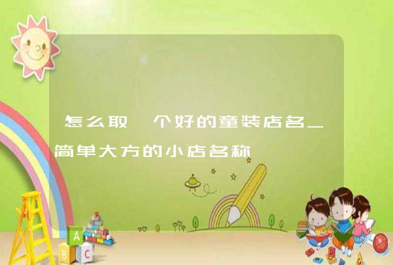 怎么取一个好的童装店名_简单大方的小店名称,第1张