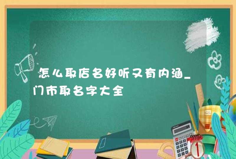 怎么取店名好听又有内涵_门市取名字大全,第1张