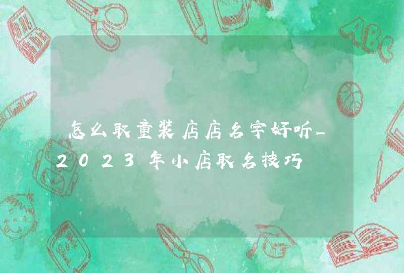 怎么取童装店店名字好听_2023年小店取名技巧,第1张