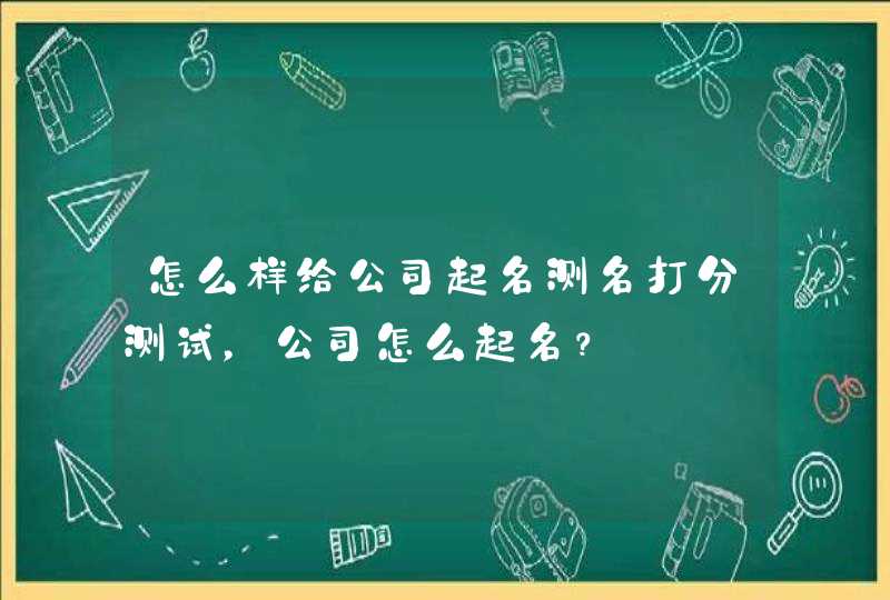 怎么样给公司起名测名打分测试，公司怎么起名？,第1张