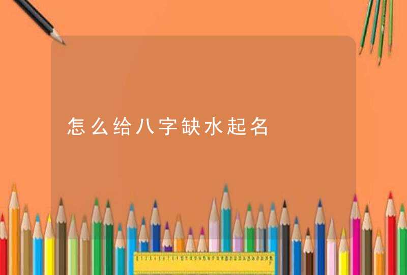 怎么给八字缺水起名,第1张