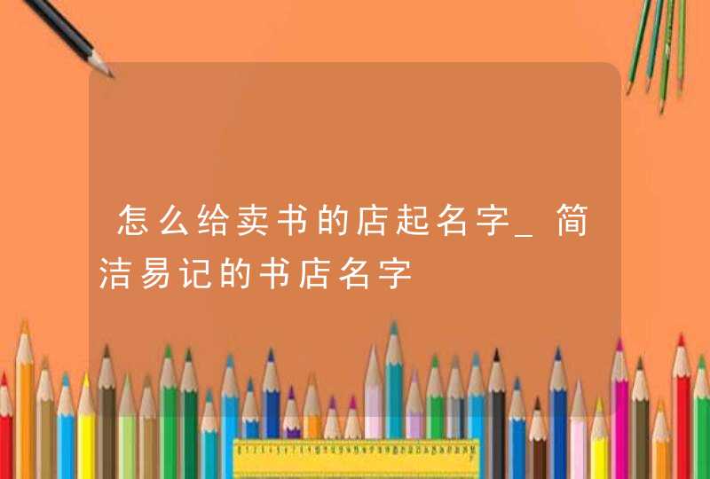 怎么给卖书的店起名字_简洁易记的书店名字,第1张