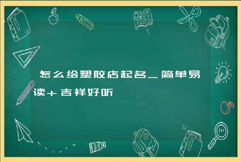 怎么给塑胶店起名_简单易读 吉祥好听,第1张