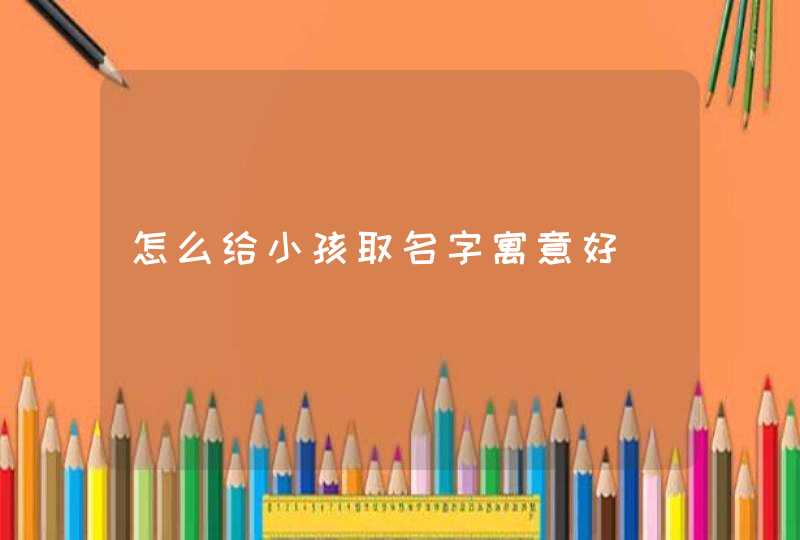 怎么给小孩取名字寓意好,第1张