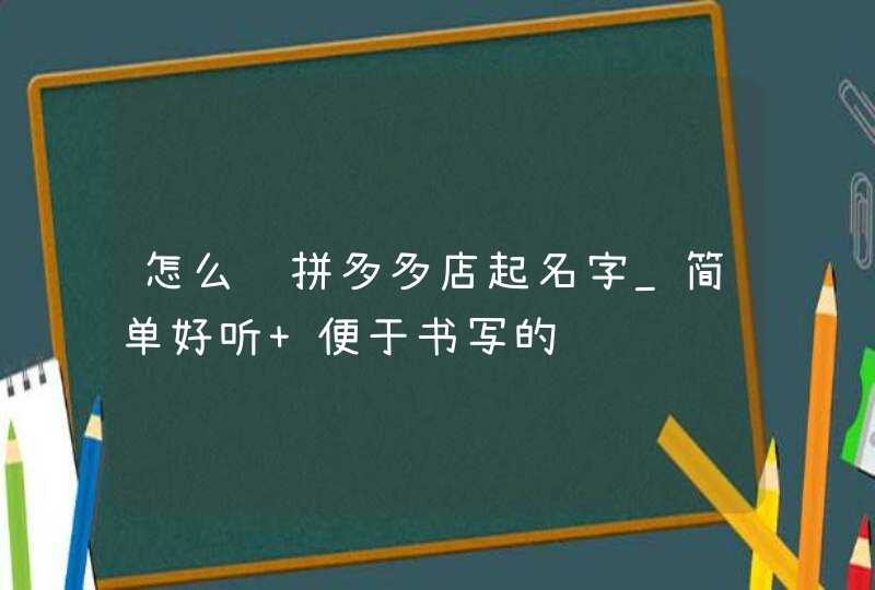 怎么给拼多多店起名字_简单好听 便于书写的,第1张