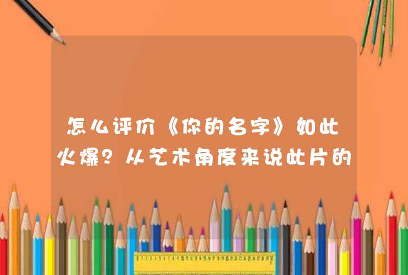 怎么评价《你的名字》如此火爆？从艺术角度来说此片的质量到底怎样呢？,第1张