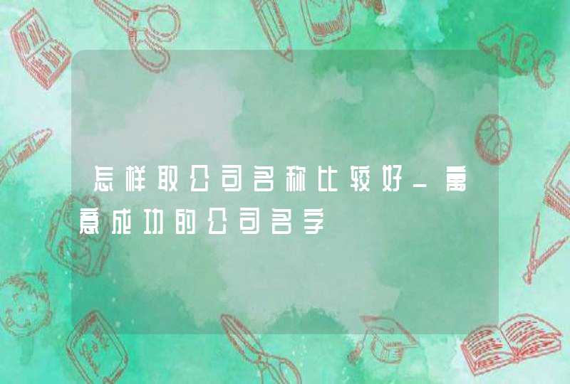 怎样取公司名称比较好_寓意成功的公司名字,第1张