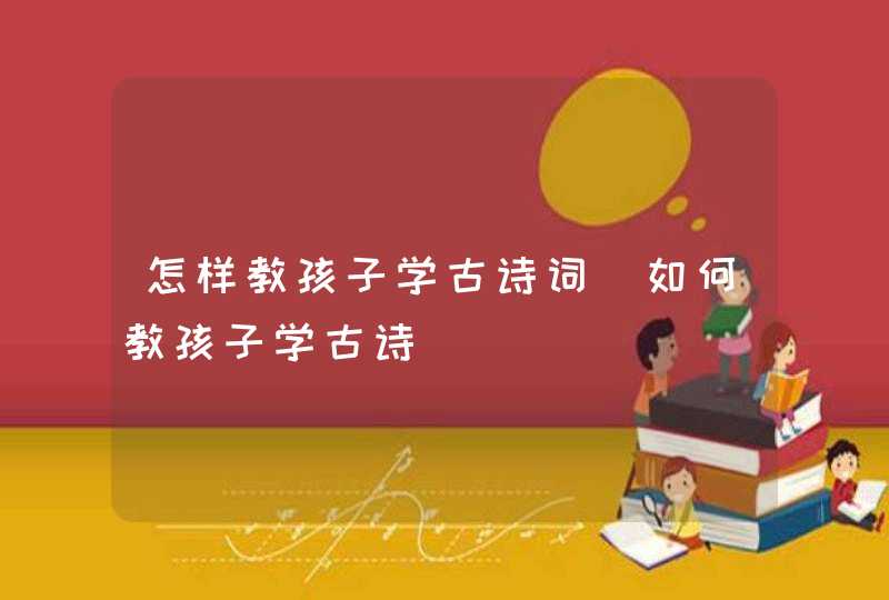 怎样教孩子学古诗词_如何教孩子学古诗,第1张