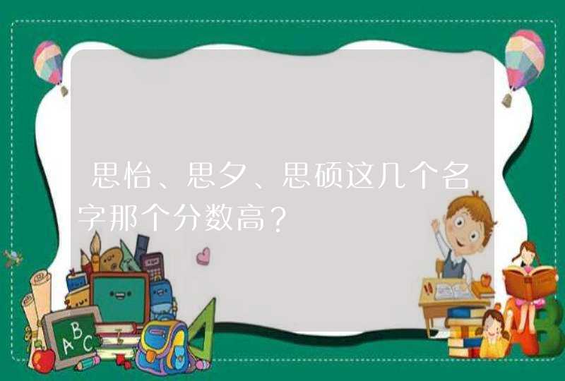 思怡、思夕、思硕这几个名字那个分数高？,第1张