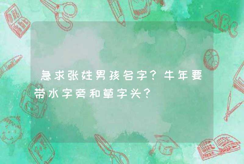 急求张姓男孩名字?牛年要带水字旁和草字头?,第1张