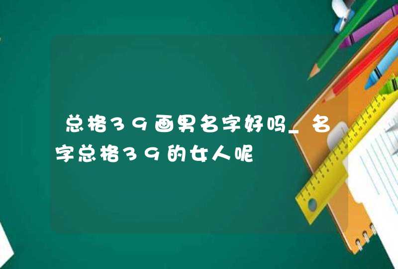 总格39画男名字好吗_名字总格39的女人呢,第1张