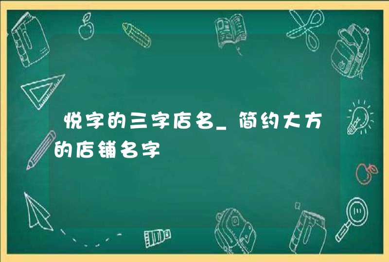 悦字的三字店名_简约大方的店铺名字,第1张