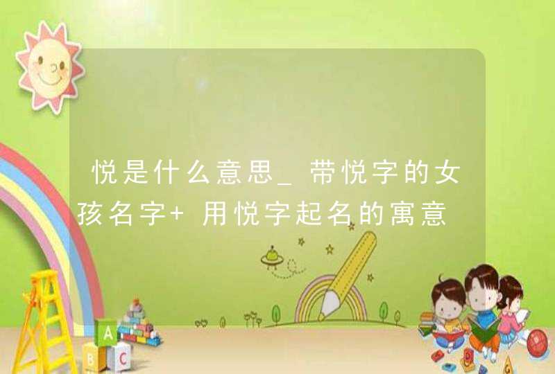 悦是什么意思_带悦字的女孩名字 用悦字起名的寓意,第1张