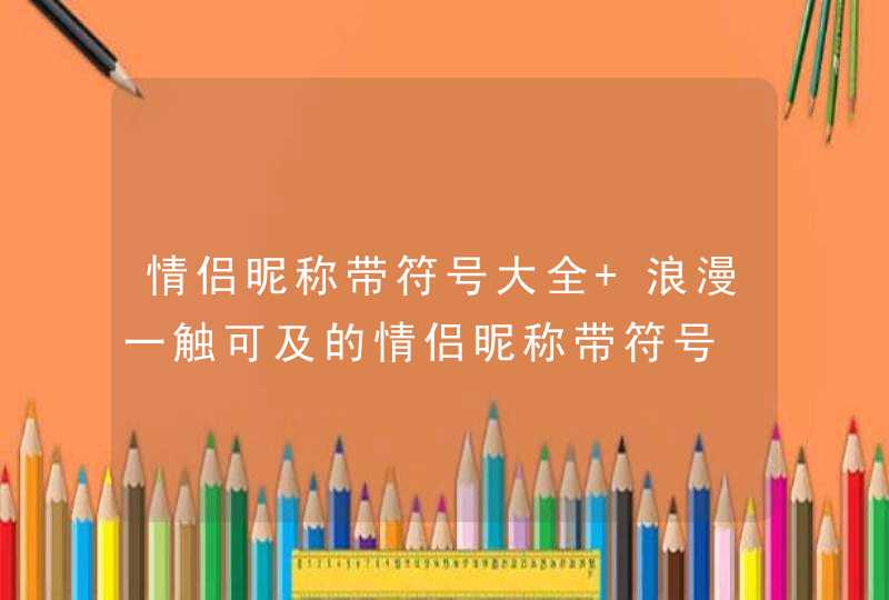 情侣昵称带符号大全 浪漫一触可及的情侣昵称带符号,第1张