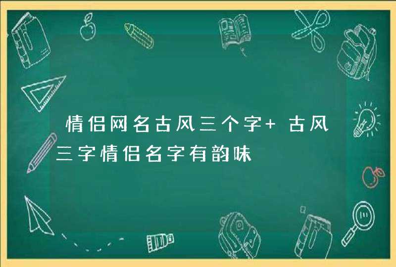 情侣网名古风三个字 古风三字情侣名字有韵味,第1张