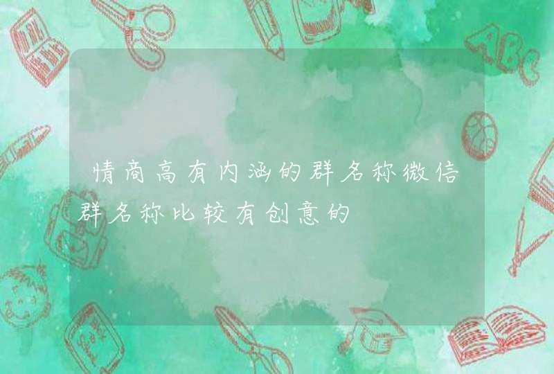 情商高有内涵的群名称微信群名称比较有创意的,第1张