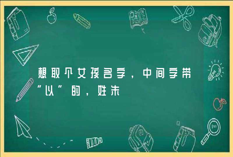 想取个女孩名字，中间字带“以”的，姓朱,第1张