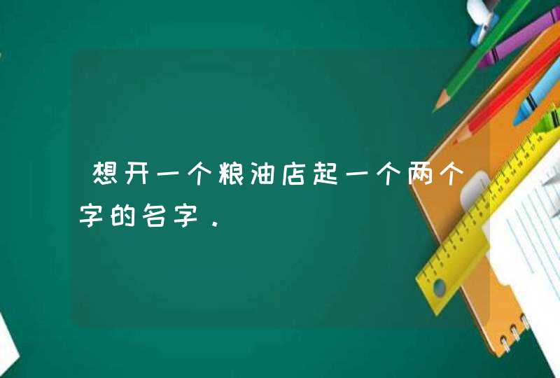 想开一个粮油店起一个两个字的名字。,第1张