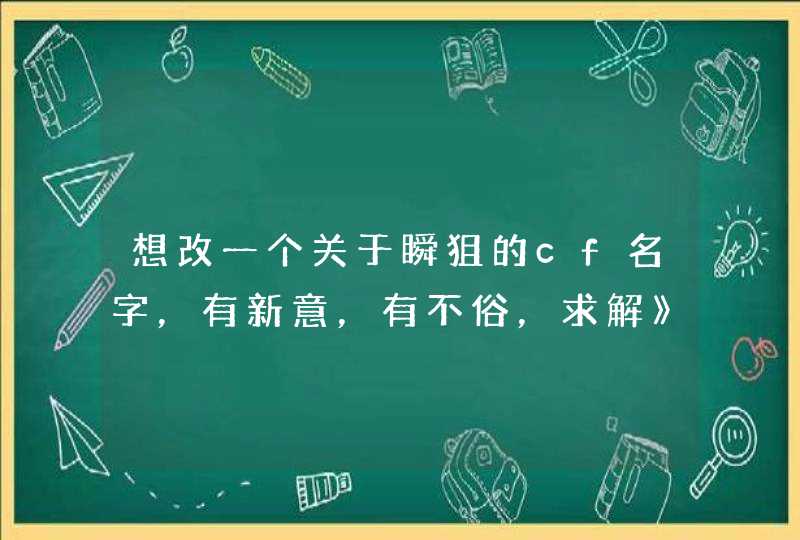 想改一个关于瞬狙的cf名字，有新意，有不俗，求解》。。。。最好是谐音，例如：瞬我者娼这种。。。,第1张