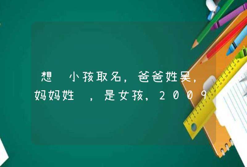 想给小孩取名，爸爸姓吴，妈妈姓郑，是女孩,2009年6月8日上午9.12分出生,第1张