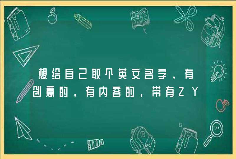 想给自己取个英文名字，有创意的，有内容的，带有ZY的，谢谢大家！,第1张