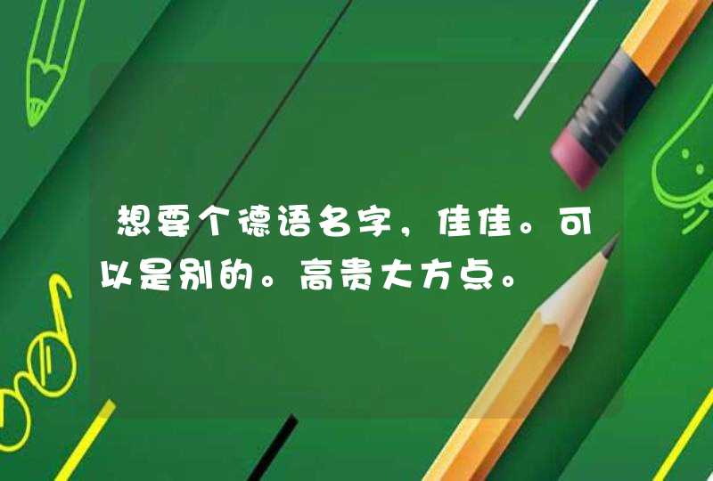 想要个德语名字，佳佳。可以是别的。高贵大方点。,第1张