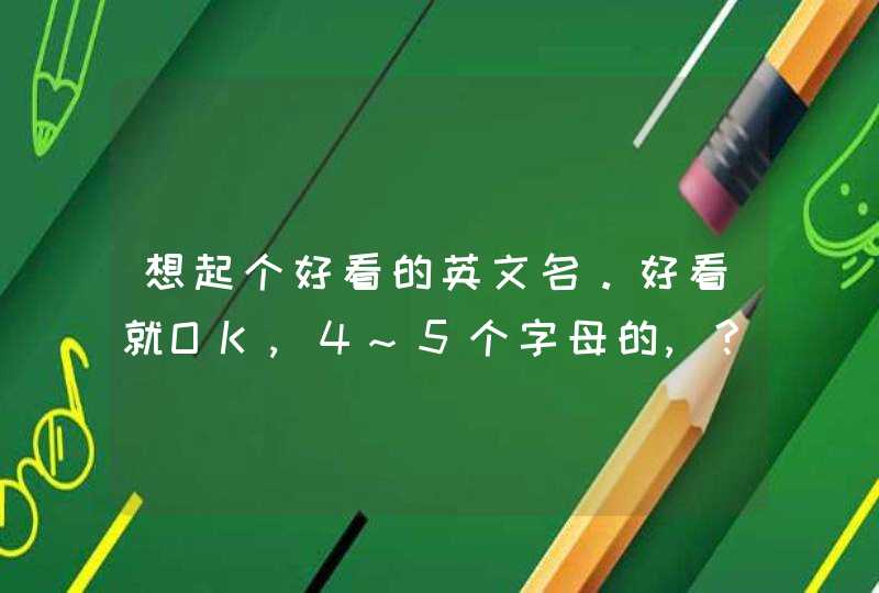 想起个好看的英文名。好看就OK,4~5个字母的,?,第1张