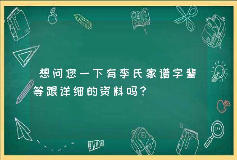 想问您一下有李氏家谱字辈等跟详细的资料吗？,第1张