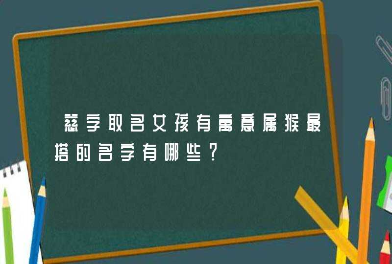 慈字取名女孩有寓意属猴最搭的名字有哪些？,第1张