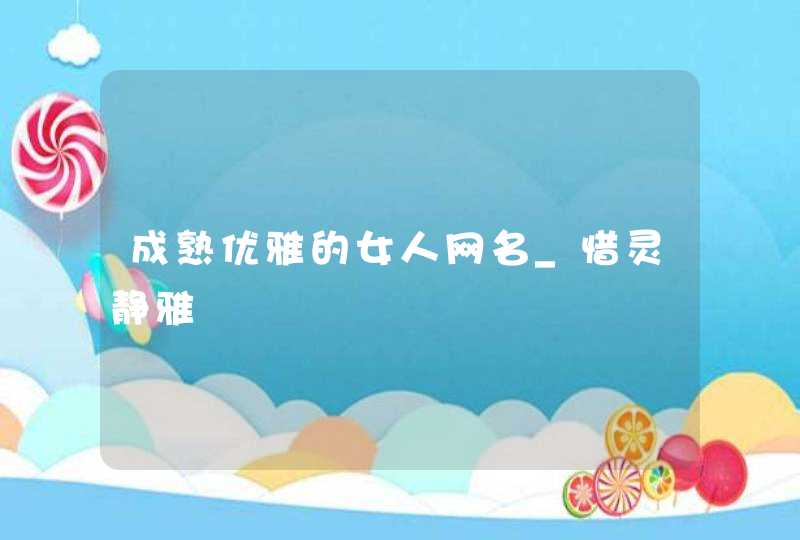 成熟优雅的女人网名_惜灵静雅,第1张