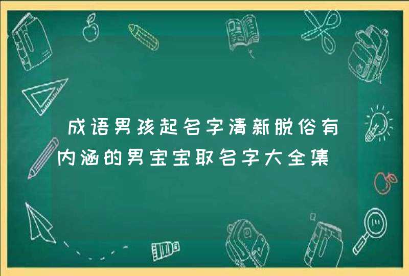 成语男孩起名字清新脱俗有内涵的男宝宝取名字大全集,第1张