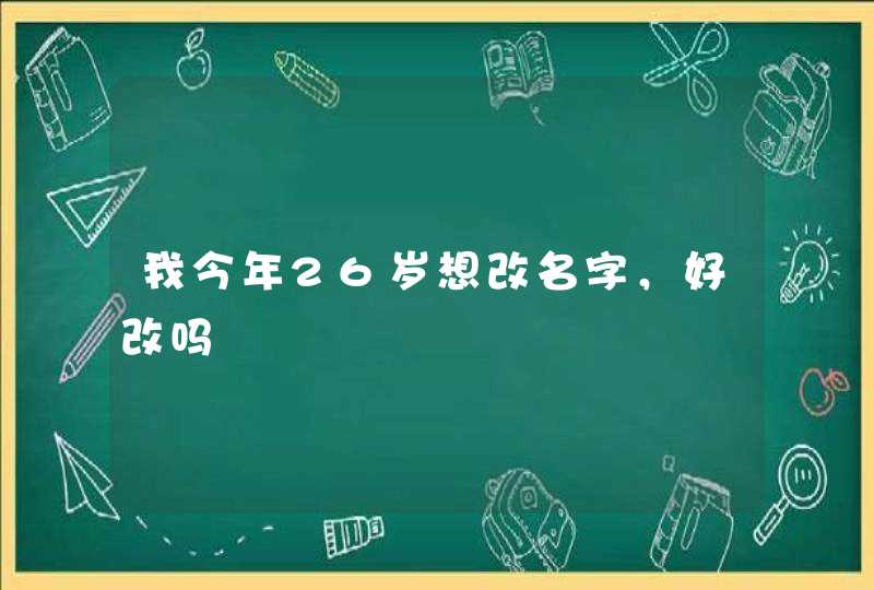 我今年26岁想改名字，好改吗,第1张