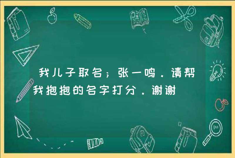 我儿子取名；张一鸣。请帮我抱抱的名字打分。谢谢,第1张