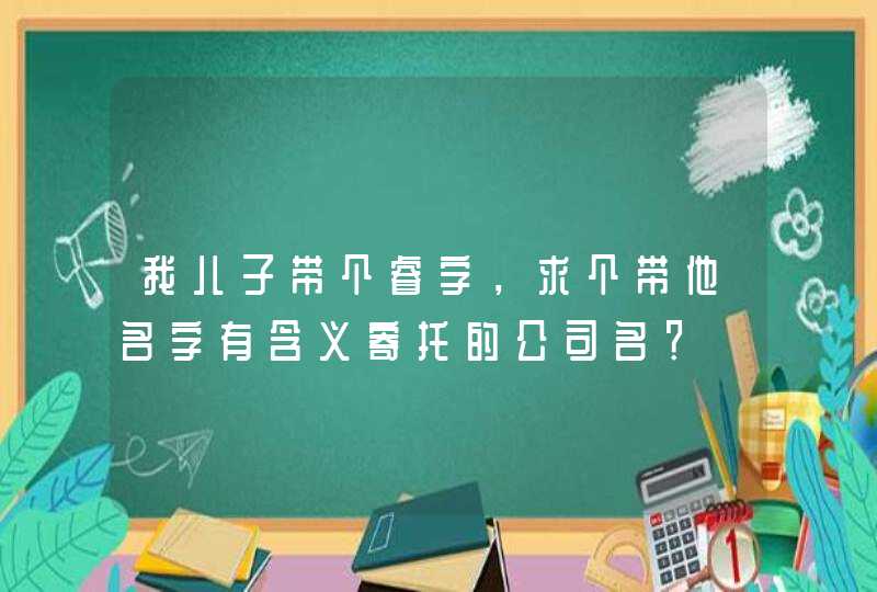 我儿子带个睿字，求个带他名字有含义寄托的公司名？,第1张