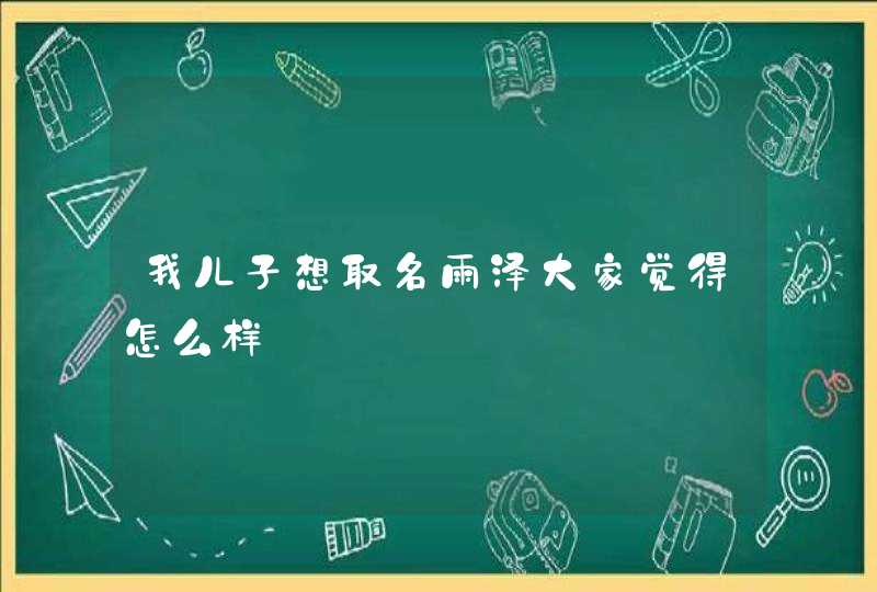 我儿子想取名雨泽大家觉得怎么样,第1张