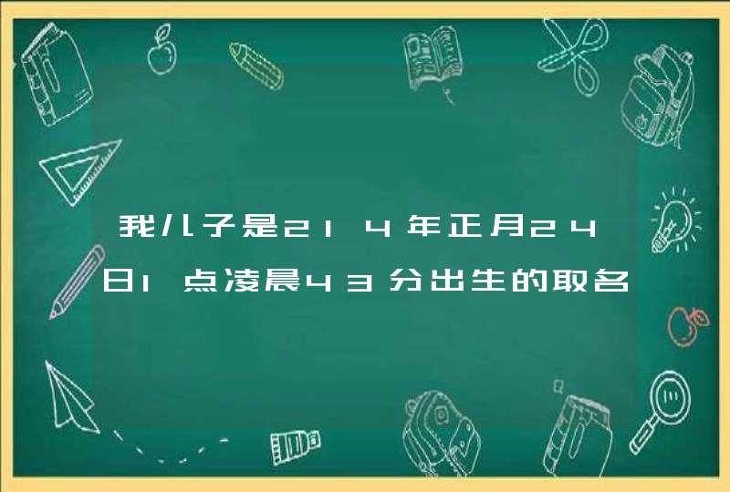 我儿子是214年正月24日1点凌晨43分出生的取名叫张铭桓 和张铭泽 或者张,第1张