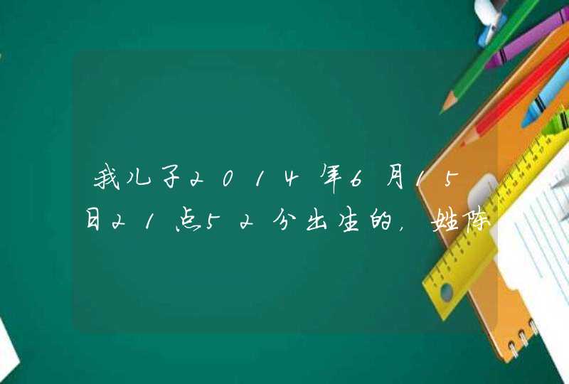 我儿子2014年6月15日21点52分出生的，姓陈，请热心人士给推荐几个好听文雅的名字，双字的最好,第1张