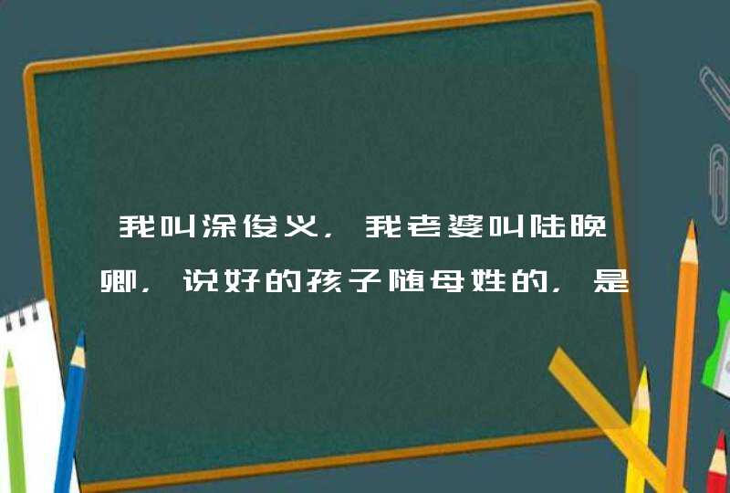 我叫涂俊义，我老婆叫陆晚卿，说好的孩子随母姓的，是女孩，求取名,第1张