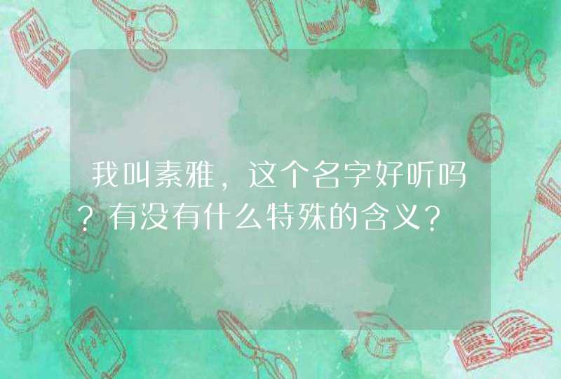 我叫素雅，这个名字好听吗?有没有什么特殊的含义?,第1张