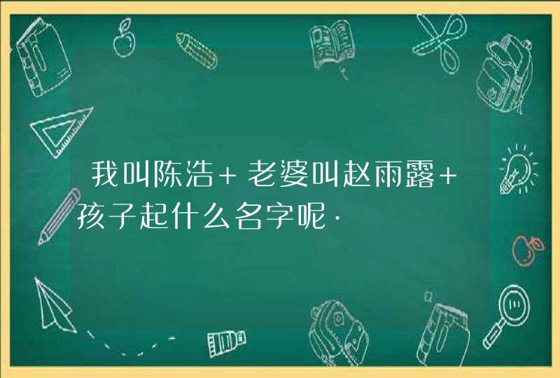 我叫陈浩 老婆叫赵雨露 孩子起什么名字呢·,第1张