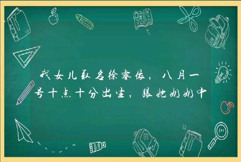 我女儿取名徐睿依，八月一号十点十分出生，跟她奶奶中间字同音，这样好嘛求帮助,第1张