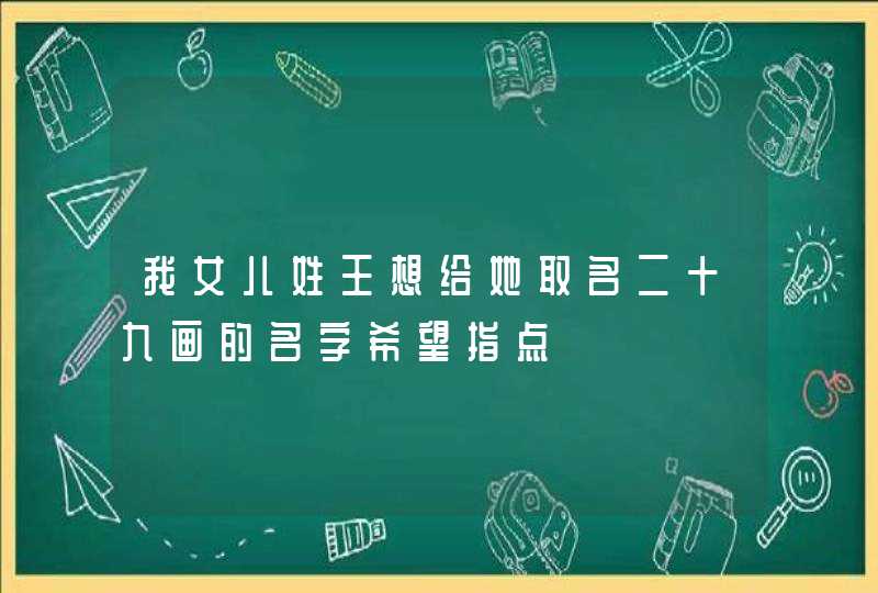 我女儿姓王想给她取名二十九画的名字希望指点,第1张