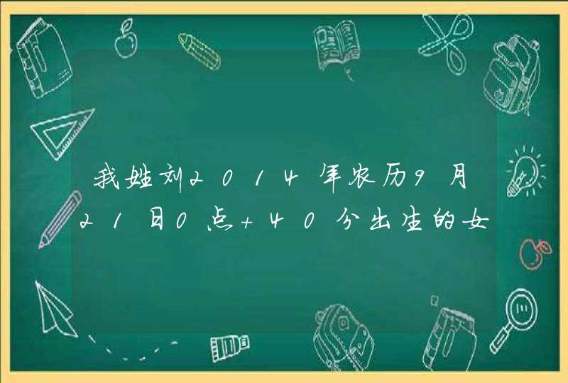 我姓刘2014年农历9月21日0点 40分出生的女孩起个名字,第1张