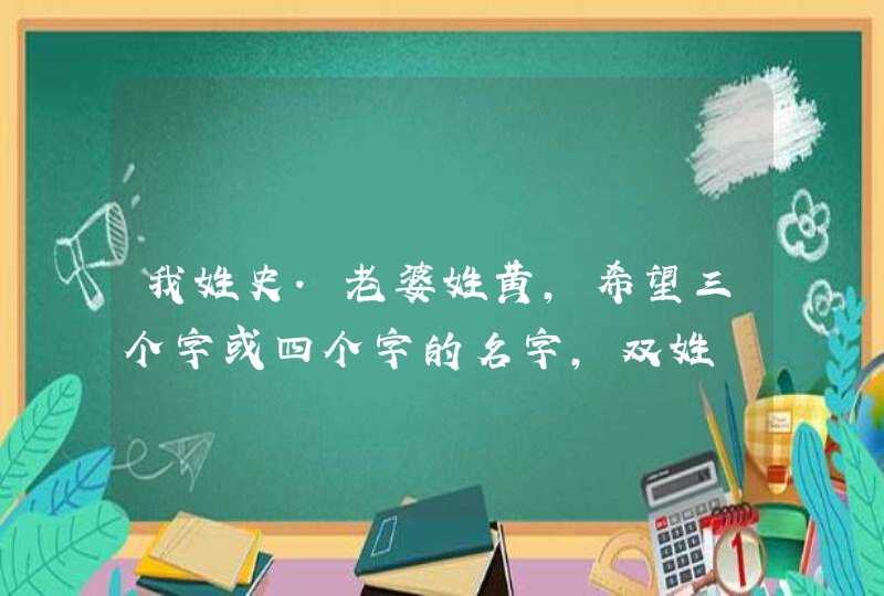 我姓史.老婆姓黄,希望三个字或四个字的名字,双姓,第1张