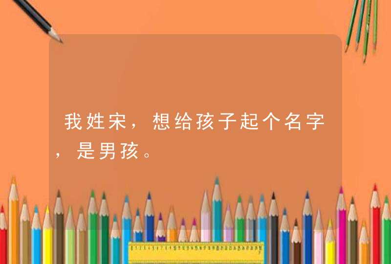 我姓宋，想给孩子起个名字，是男孩。,第1张