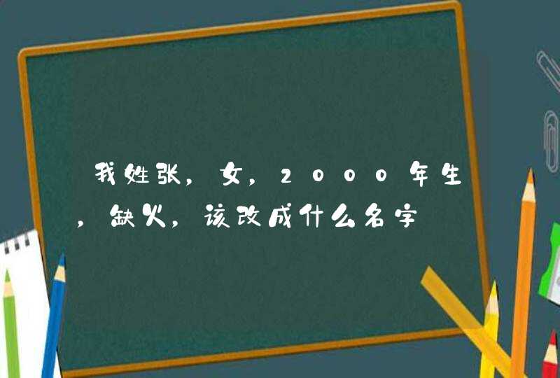 我姓张，女，2000年生，缺火，该改成什么名字,第1张