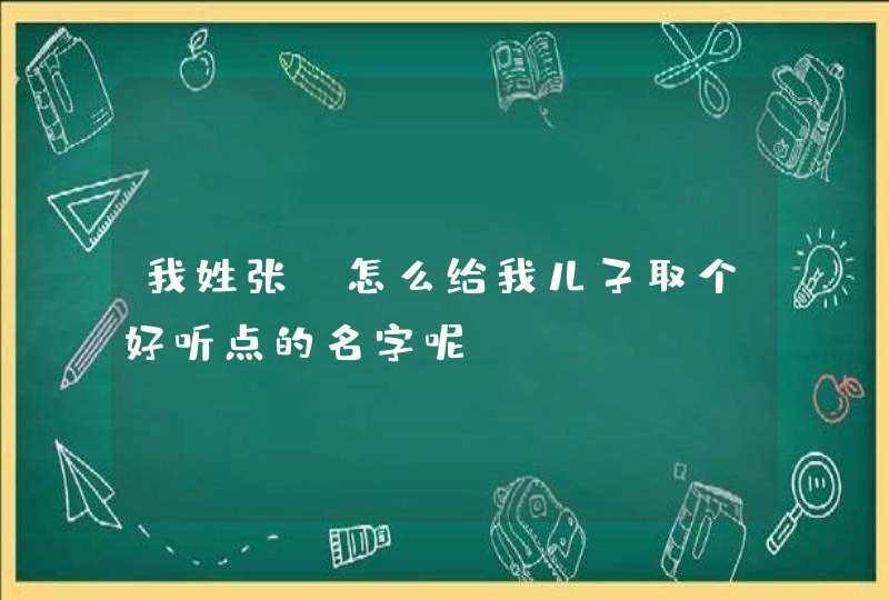 我姓张，怎么给我儿子取个好听点的名字呢,第1张