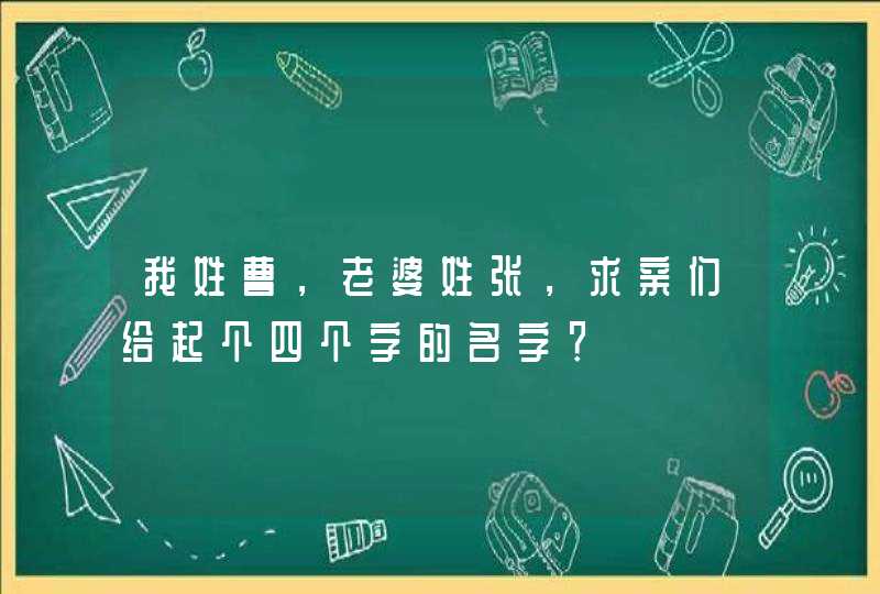 我姓曹，老婆姓张，求亲们给起个四个字的名字？,第1张